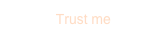 Trust me